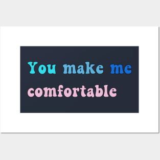 You Make Me Comfortable Posters and Art